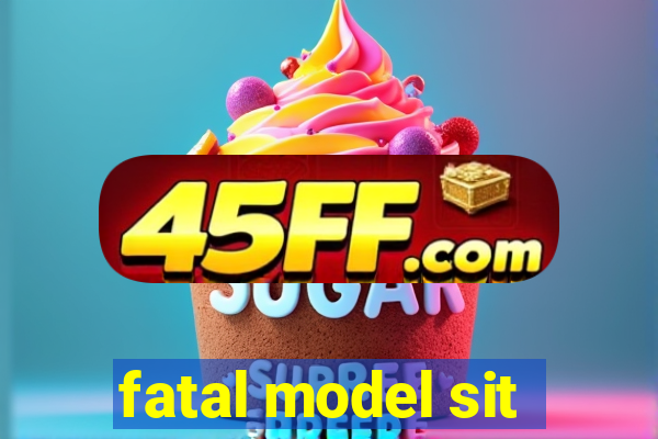 fatal model sit
